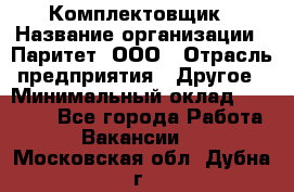 Комплектовщик › Название организации ­ Паритет, ООО › Отрасль предприятия ­ Другое › Минимальный оклад ­ 22 000 - Все города Работа » Вакансии   . Московская обл.,Дубна г.